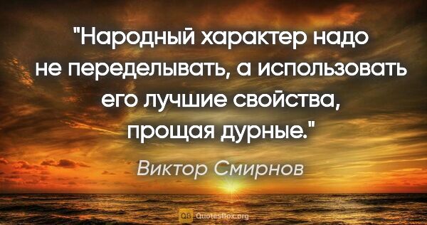Виктор Смирнов цитата: "Народный характер надо не переделывать, а использовать его..."