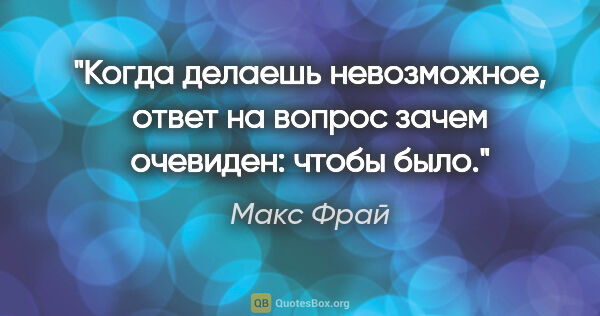 Макс Фрай цитата: "Когда делаешь невозможное, ответ на вопрос "зачем" очевиден:..."