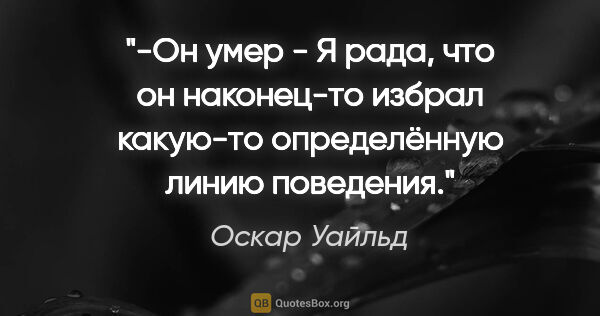 Оскар Уайльд цитата: "-Он умер

- Я рада, что он наконец-то избрал какую-то..."