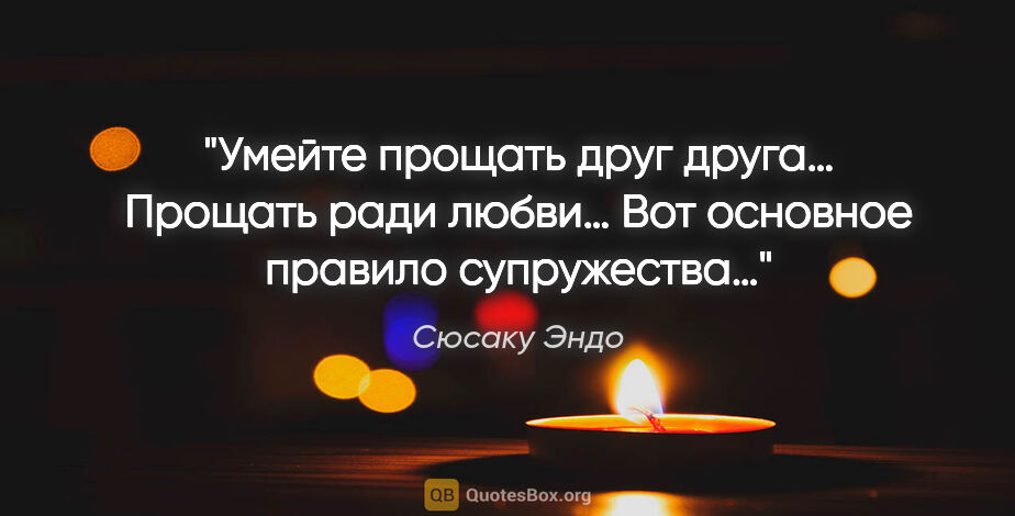 Сюсаку Эндо цитата: "Умейте прощать друг друга… Прощать ради любви… Вот основное..."