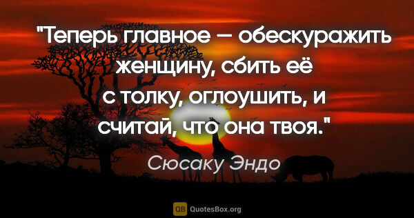 Сюсаку Эндо цитата: "Теперь главное — обескуражить женщину, сбить её с толку,..."