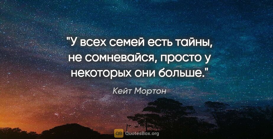 Кейт Мортон цитата: "У всех семей есть тайны, не сомневайся, просто у некоторых они..."