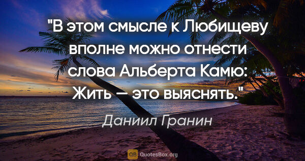 Даниил Гранин цитата: "В этом смысле к Любищеву вполне можно отнести слова Альберта..."