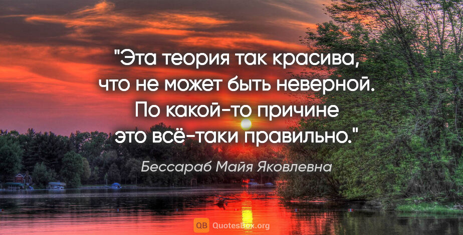 Бессараб Майя Яковлевна цитата: "Эта теория так красива, что не может быть неверной. По..."