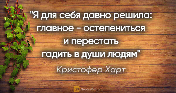 Кристофер Харт цитата: "Я для себя давно решила: главное - остепениться и перестать..."