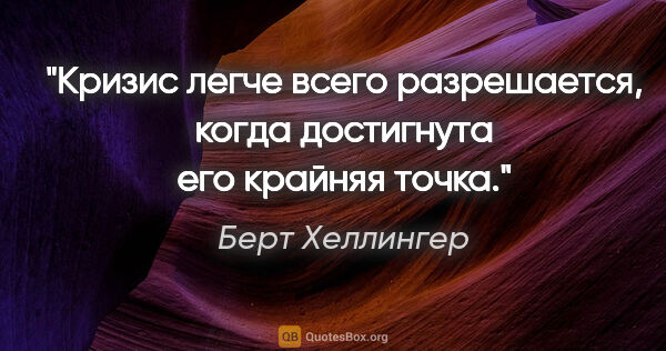 Берт Хеллингер цитата: "Кризис легче всего разрешается, когда достигнута его крайняя..."