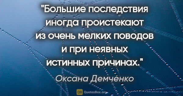 Оксана Демченко цитата: "Большие последствия иногда проистекают из очень мелких поводов..."