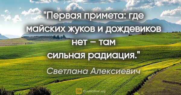Светлана Алексиевич цитата: "Первая примета: где майских жуков и дождевиков нет – там..."