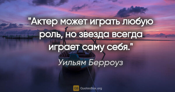 Уильям Берроуз цитата: "Актер может играть любую роль, но звезда всегда играет саму себя."