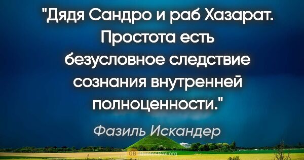 Фазиль Искандер цитата: "Дядя Сандро и раб Хазарат. Простота есть безусловное следствие..."