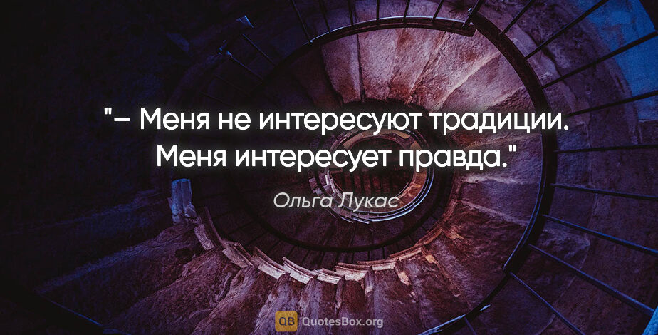 Ольга Лукас цитата: "– Меня не интересуют традиции. Меня интересует правда."