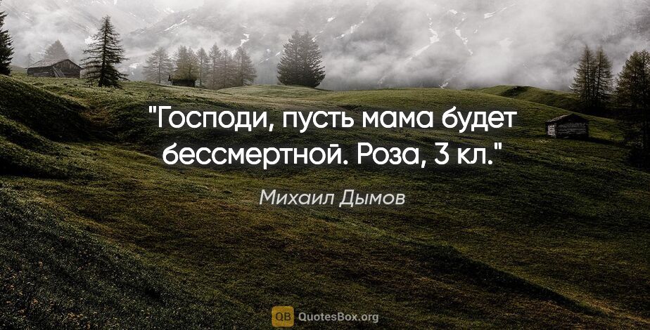 Михаил Дымов цитата: "Господи, пусть мама будет бессмертной.

Роза, 3 кл."