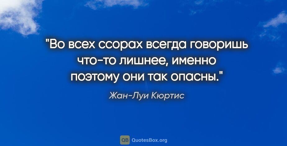 Жан-Луи Кюртис цитата: "Во всех ссорах всегда говоришь что-то лишнее, именно поэтому..."