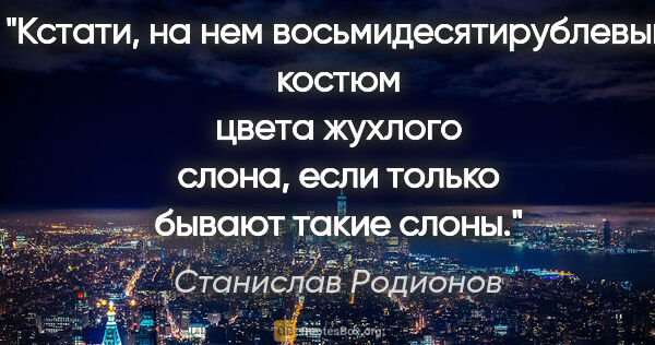 Станислав Родионов цитата: "Кстати, на нем восьмидесятирублевый костюм цвета жухлого..."