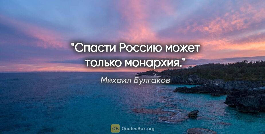 Михаил Булгаков цитата: "Спасти Россию может только монархия."