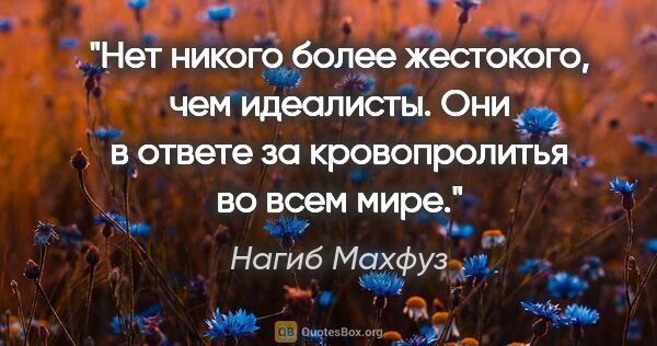 Нагиб Махфуз цитата: "Нет никого более жестокого, чем идеалисты. Они в ответе за..."