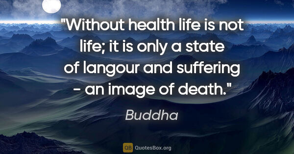Buddha quote: "Without health life is not life; it is only a state of langour..."