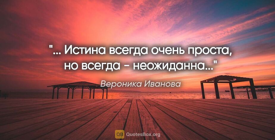 Вероника Иванова цитата: "... Истина всегда очень проста, но всегда - неожиданна..."