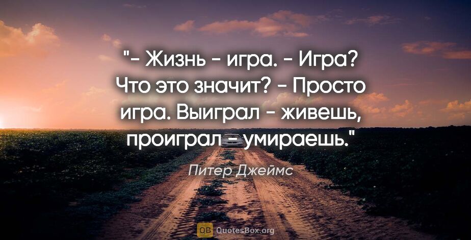 Питер Джеймс цитата: "- Жизнь - игра.

- Игра? Что это значит?

- Просто игра...."