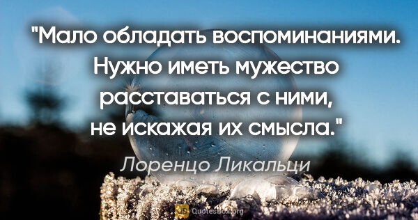 Лоренцо Ликальци цитата: "Мало обладать воспоминаниями. Нужно иметь мужество..."