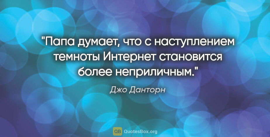 Джо Данторн цитата: "Папа думает, что с наступлением темноты Интернет становится..."