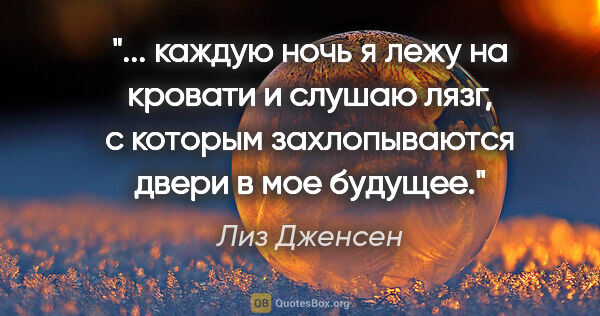 Лиз Дженсен цитата: " каждую ночь я лежу на кровати и слушаю лязг, с которым..."