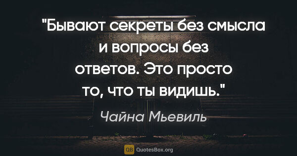 Чайна Мьевиль цитата: "Бывают секреты без смысла и вопросы без ответов. Это просто..."