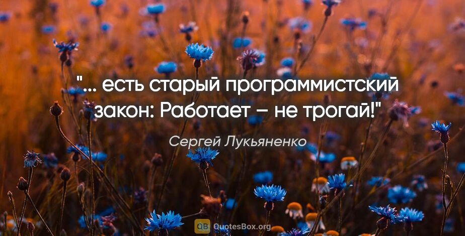 Сергей Лукьяненко цитата: "... есть старый программистский закон: «Работает – не трогай!»"