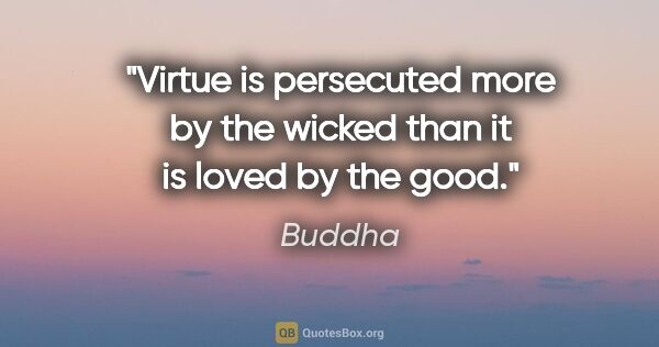 Buddha quote: "Virtue is persecuted more by the wicked than it is loved by..."