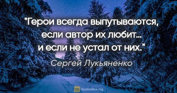 Сергей Лукьяненко цитата: "Герои всегда выпутываются, если автор их любит… и если не..."