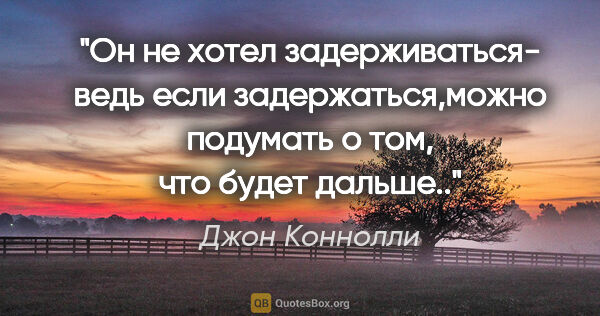 Джон Коннолли цитата: "Он не хотел задерживаться- ведь если задержаться,можно..."