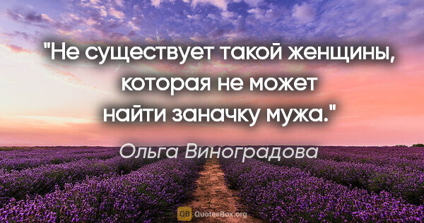 Ольга Виноградова цитата: "Не существует такой женщины, которая не может найти заначку мужа."