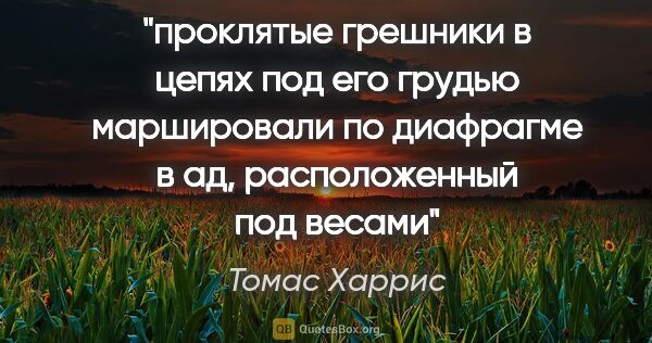 Томас Харрис цитата: ""проклятые грешники в цепях под его грудью маршировали по..."