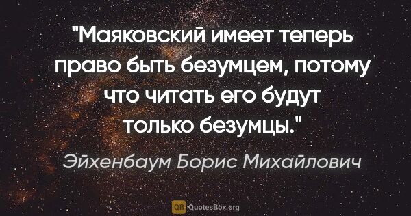 Эйхенбаум Борис Михайлович цитата: "Маяковский имеет теперь право быть безумцем, потому что читать..."