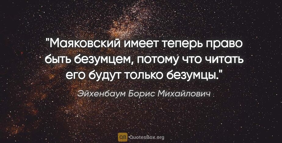 Эйхенбаум Борис Михайлович цитата: "Маяковский имеет теперь право быть безумцем, потому что читать..."