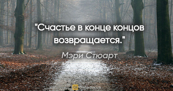 Мэри Стюарт цитата: "Счастье в конце концов возвращается."