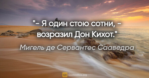 Мигель де Сервантес Сааведра цитата: "- Я один стою сотни, - возразил Дон Кихот."