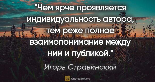 Игорь Стравинский цитата: "Чем ярче проявляется индивидуальность автора, тем реже полное..."