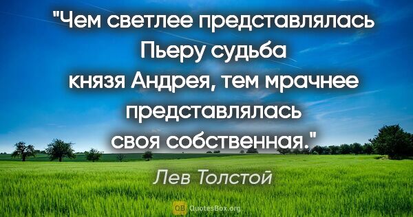 Лев Толстой цитата: "Чем светлее представлялась Пьеру судьба князя Андрея, тем..."