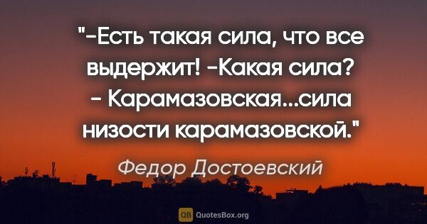 Федор Достоевский цитата: "-Есть такая сила, что все выдержит!

-Какая сила?

-..."