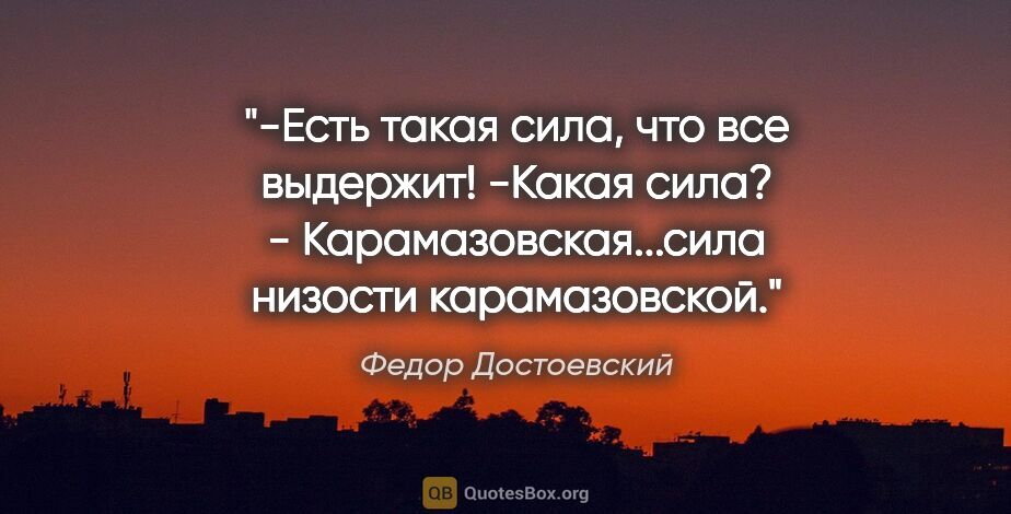 Федор Достоевский цитата: "-Есть такая сила, что все выдержит!

-Какая сила?

-..."