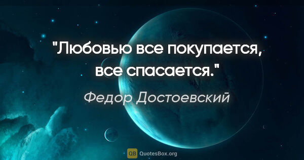 Федор Достоевский цитата: "Любовью все покупается, все спасается."