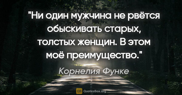 Корнелия Функе цитата: "Ни один мужчина не рвётся обыскивать старых, толстых женщин. В..."