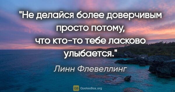 Линн Флевеллинг цитата: "Не делайся более доверчивым просто потому, что кто-то тебе..."