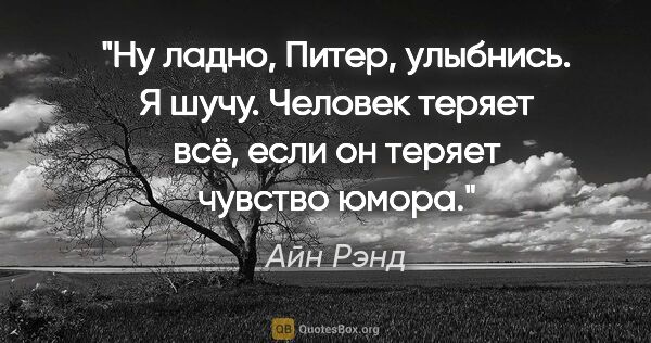 Айн Рэнд цитата: "Ну ладно, Питер, улыбнись. Я шучу. Человек теряет всё, если он..."