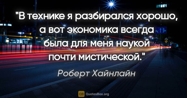 Роберт Хайнлайн цитата: "В технике я разбирался хорошо, а вот экономика всегда была для..."