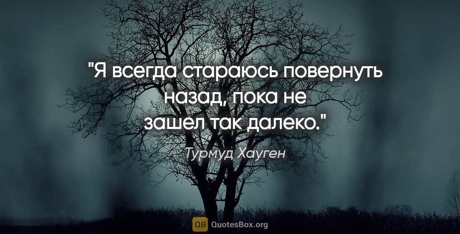 Турмуд Хауген цитата: "Я всегда стараюсь повернуть назад, пока не зашел так далеко."