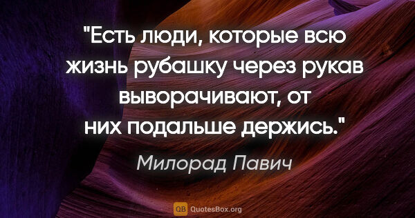 Милорад Павич цитата: "Есть люди, которые всю жизнь рубашку через рукав выворачивают,..."