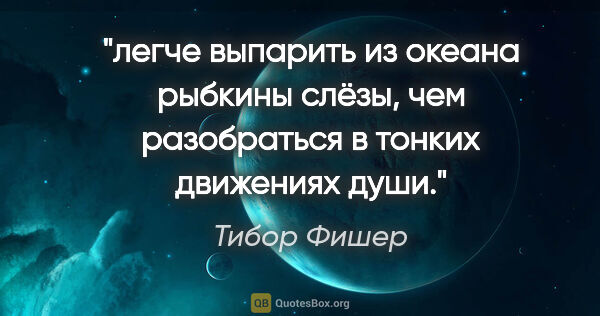 Тибор Фишер цитата: "легче выпарить из океана рыбкины слёзы, чем разобраться в..."