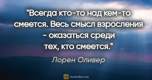 Лорен Оливер цитата: "Всегда кто-то над кем-то смеется.

Весь смысл взросления -..."